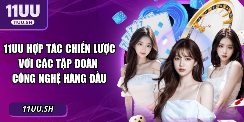 11UU hợp tác chiến lược với các tập đoàn công nghệ hàng đầu