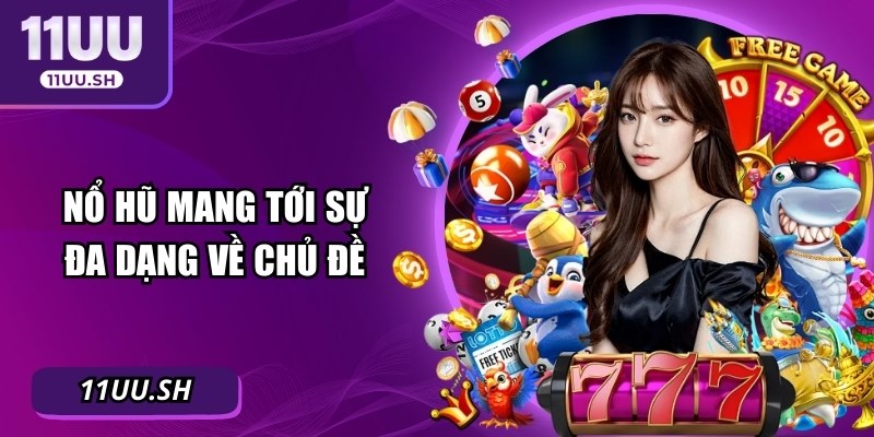 Nổ hũ mang tới sự đa dạng về chủ đề