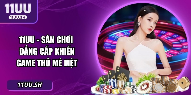11UU - Sân chơi đẳng cấp khiến game thủ mê mệt
