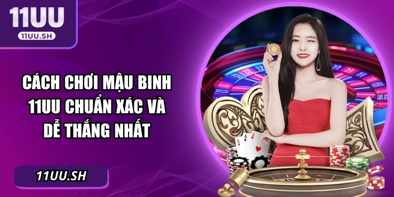 Cách Chơi Mậu Binh 11UU Chuẩn Xác Và Dễ Thắng Nhất