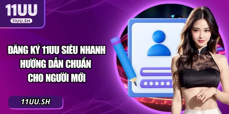 Đăng Ký 11UU Siêu Nhanh – Hướng Dẫn Chuẩn Cho Người Mới
