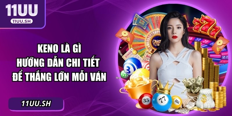 Keno Là Gì - Hướng Dẫn Chi Tiết Để Thắng Lớn Mỗi Ván