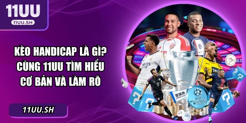 Kèo Handicap Là Gì? Cùng 11UU Tìm Hiểu Cơ Bản Và Làm Rõ