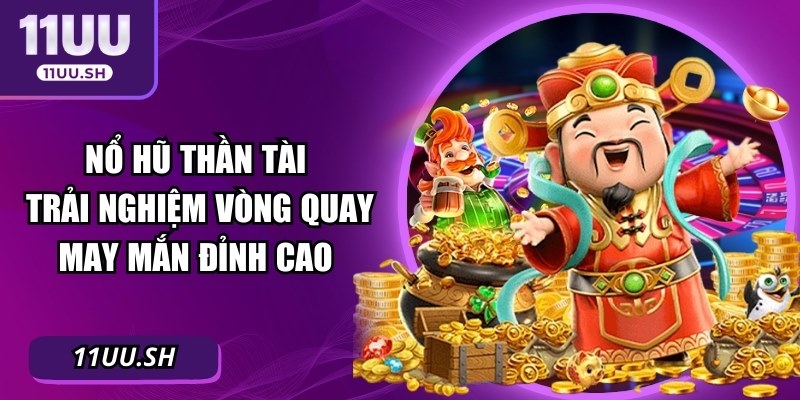 Nổ Hũ Thần Tài – Trải Nghiệm Vòng Quay May Mắn Đỉnh Cao