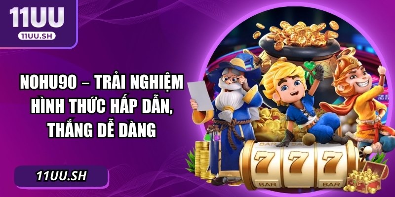 Nohu90 – Trải Nghiệm Hình Thức Hấp Dẫn, Thắng Dễ Dàng